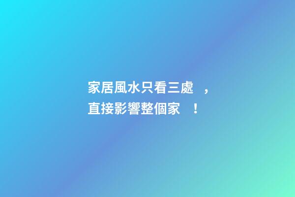 家居風水只看三處，直接影響整個家！